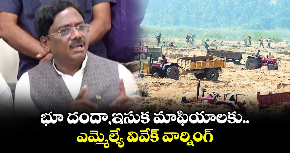 భూ దందా,ఇసుక మాఫియాలకు ఎమ్మెల్యే వివేక్ వార్నింగ్