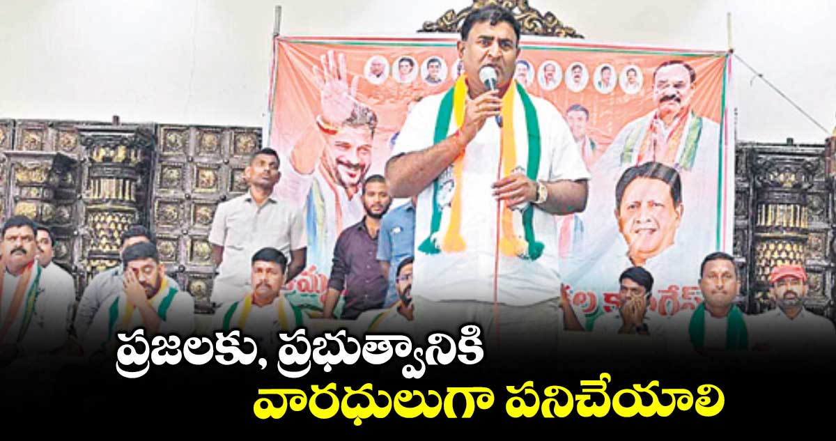 ప్రజలకు, ప్రభుత్వానికి వారధులుగా పనిచేయాలి