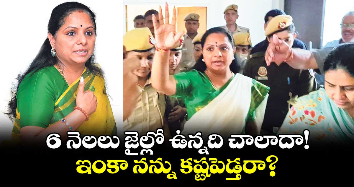 6 నెలలు జైల్లో ఉన్నది చాలాదా! ఇంకా నన్ను కష్టపెడ్తరా? :ఎమ్మెల్సీ కల్వకుంట్ల కవిత