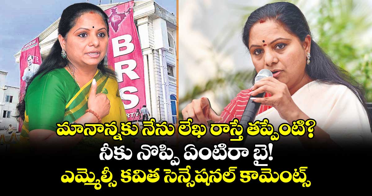 మానాన్నకు నేను లేఖ రాస్తే తప్పేంటి? నీకు నొప్పి ఏంటిరా బై! ఎమ్మెల్సీ కవిత సెన్సేషనల్ కామెంట్స్