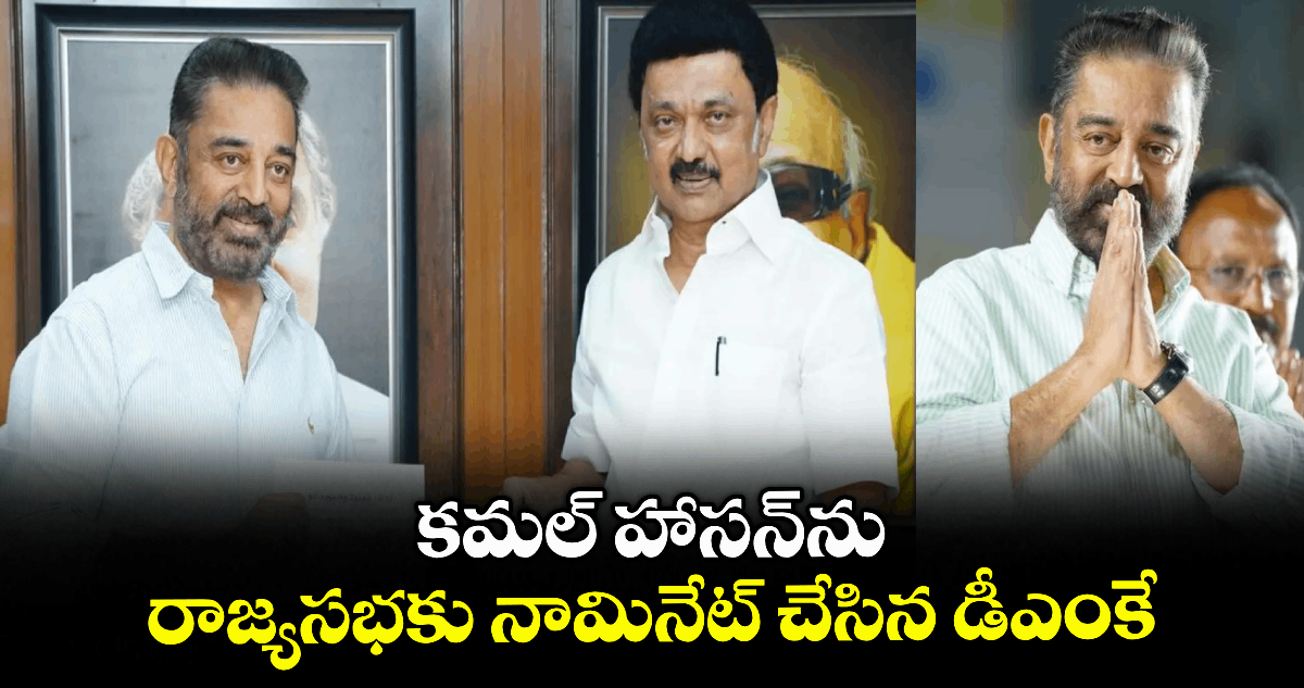 కమల్ హాసన్ను రాజ్యసభకు నామినేట్ చేసిన డీఎంకే