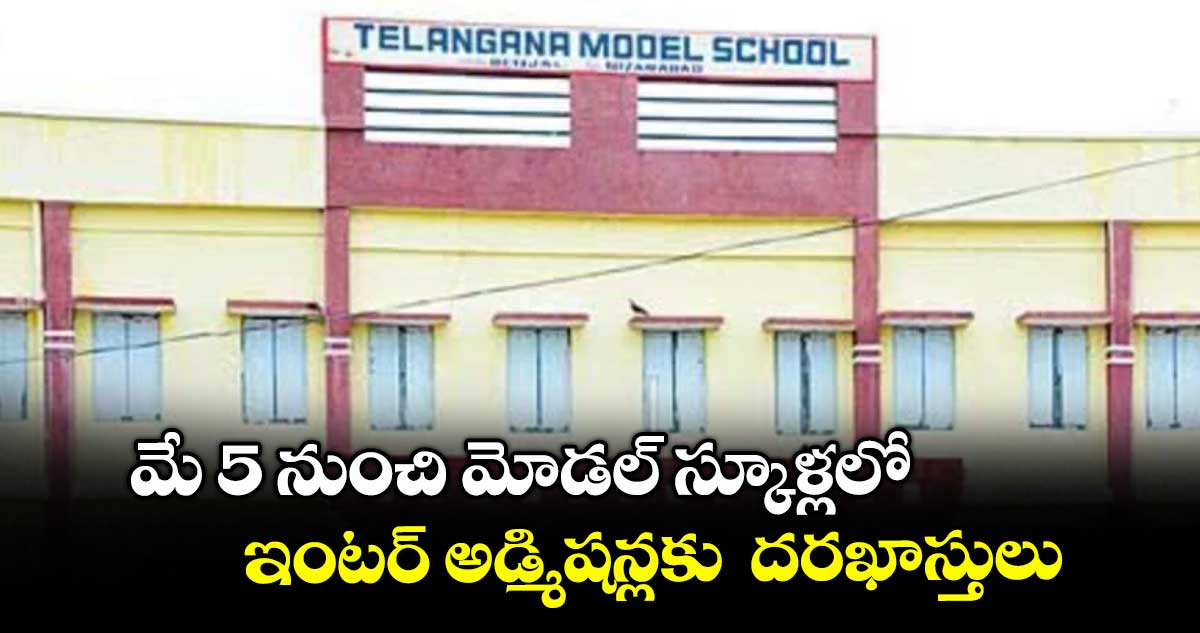 మే 5 నుంచి మోడల్ స్కూళ్లలో.. ఇంటర్ అడ్మిషన్లకు దరఖాస్తులు