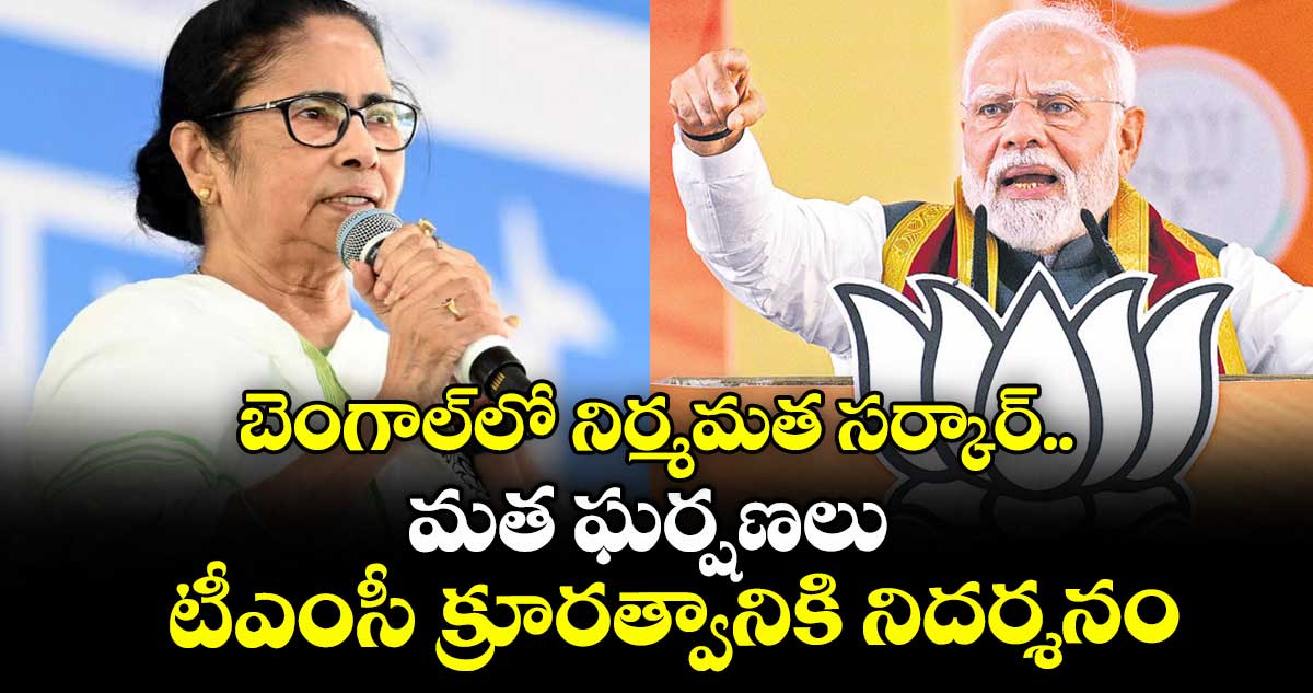 బెంగాల్లో నిర్మమత సర్కార్..మత ఘర్షణలు టీఎంసీ క్రూరత్వానికి నిదర్శనం: మోదీ