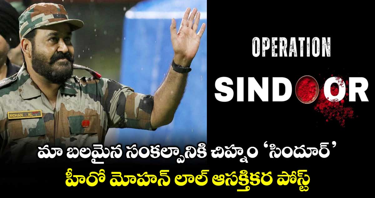 OperationSindoor: మా బలమైన సంకల్పానికి చిహ్నం ‘సిందూర్’.. హీరో మోహన్ లాల్ ఆసక్తికర పోస్ట్