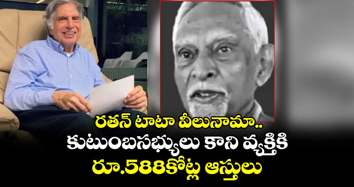 Ratan TaTa Wil: రతన్ టాటా వీలునామా..కుటుంబసభ్యులు కాని వ్యక్తికి రూ.588కోట్ల ఆస్తులు