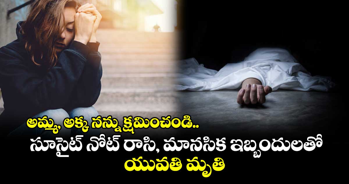 అమ్మ, అక్క నన్ను క్షమించండి.. సూసైట్ నోట్ రాసి, మానసిక ఇబ్బందులతో యువతి మృతి