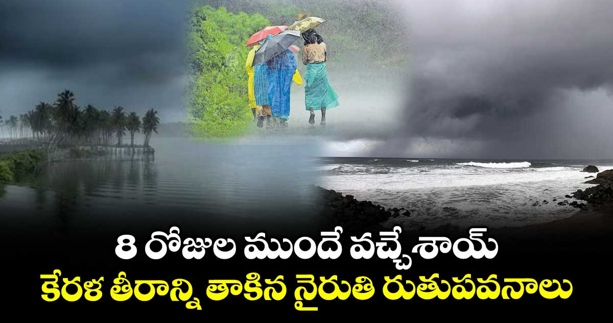 8 రోజుల ముందే వచ్చేశాయ్: కేరళ తీరాన్ని తాకిన నైరుతి రుతుపవనాలు