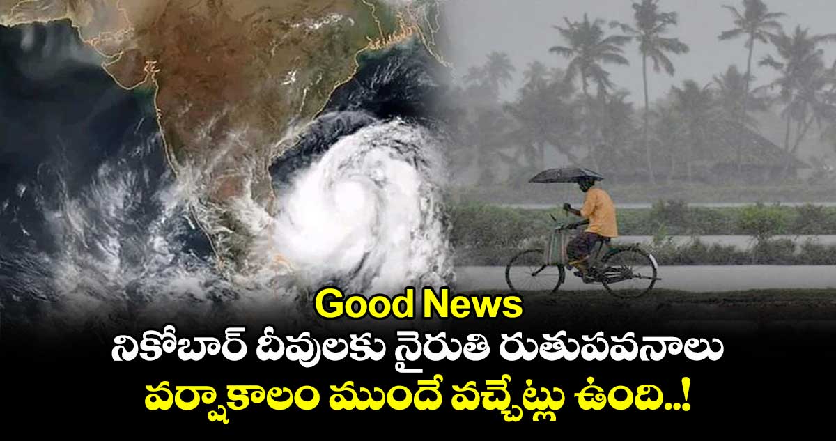 Good News: నికోబార్ దీవులకు నైరుతి రుతుపవనాలు.. వర్షాకాలం ముందే వచ్చేట్లు ఉంది..!