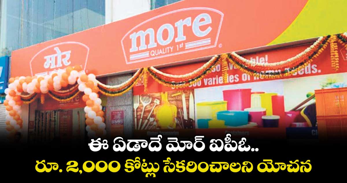 ఈ ఏడాదే మోర్ ఐపీఓ.. రూ. 2,000 కోట్లు సేకరించాలని యోచన