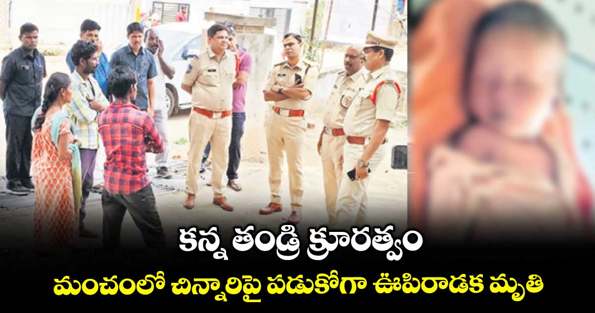 కన్న తండ్రి క్రూరత్వం .. మంచంలో చిన్నారిపై పడుకోగా ఊపిరాడక మృతి