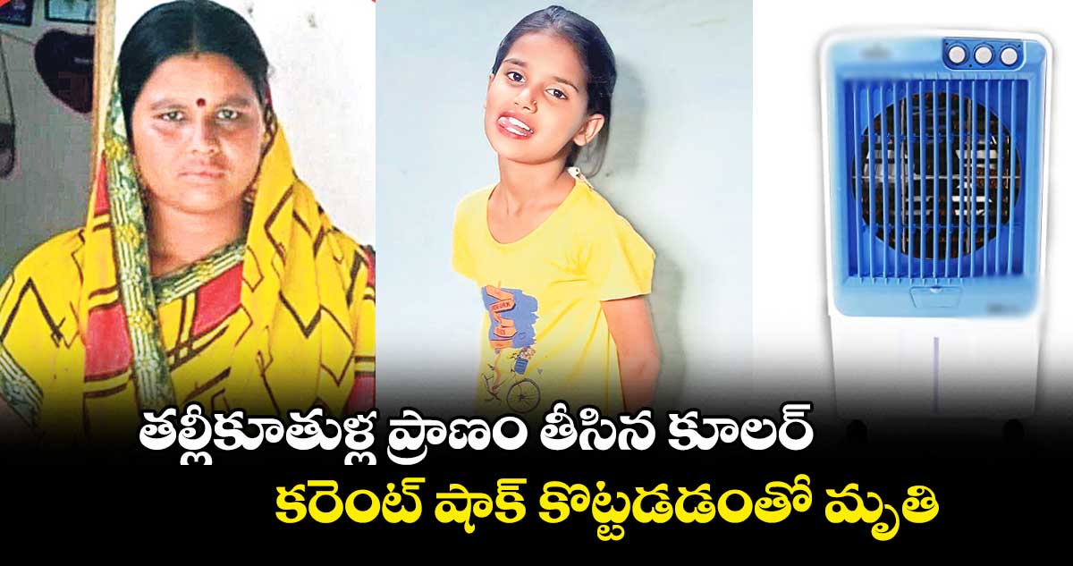 పెద్దగుల్ల తండాలో తల్లీకూతుళ్ల ప్రాణం తీసిన కూలర్..కరెంట్ షాక్ కొట్టడడంతో మృతి