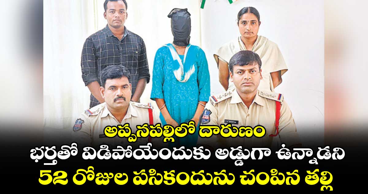 అప్పనపల్లిలో దారుణం : భర్తతో విడిపోయేందుకు అడ్డుగా ఉన్నాడని.. 52 రోజుల పసికందును చంపిన తల్లి