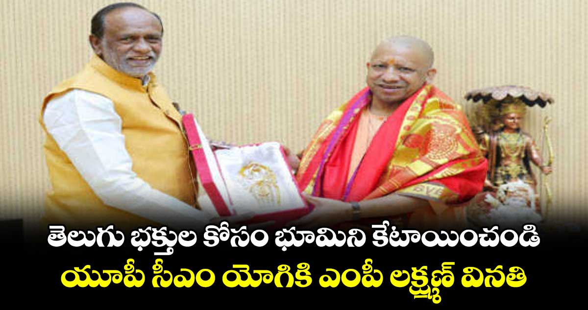 తెలుగు భక్తుల కోసం భూమిని కేటాయించండి..యూపీ సీఎం యోగికి ఎంపీ లక్ష్మణ్ వినతి