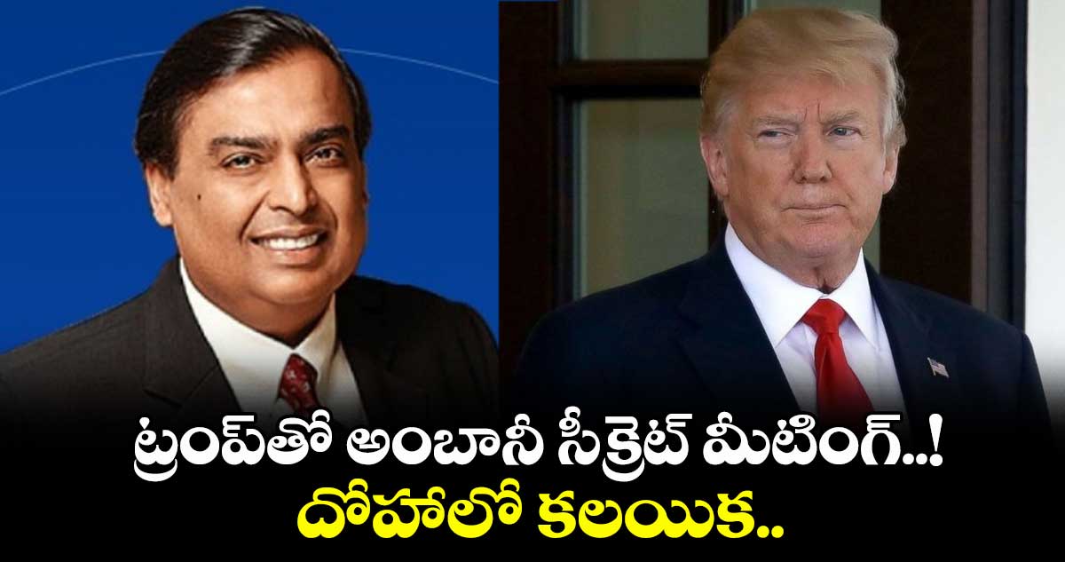 Reliance: ట్రంప్తో అంబానీ సీక్రెట్ మీటింగ్..! దోహాలో కలయిక..
