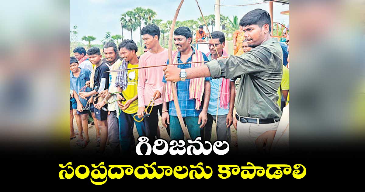 గిరిజనుల సంప్రదాయాలను కాపాడాలి : ఐటీడీఏ పీవో రాహుల్