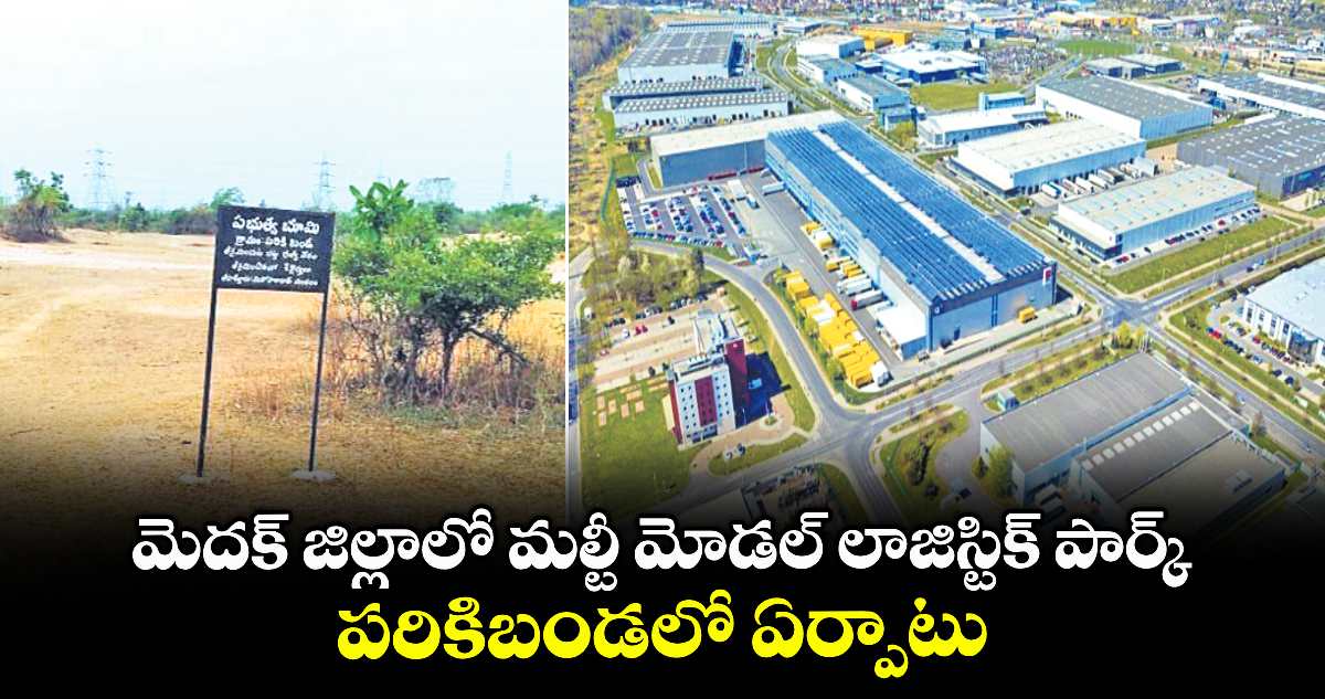 మెదక్ జిల్లాలో మల్టీ మోడల్ లాజిస్టిక్ పార్క్ .. పరికిబండలో ఏర్పాటు