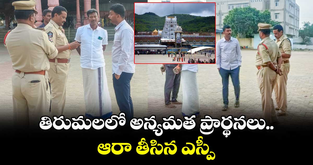 తిరుమలలో అన్యమత ప్రార్థనలు.. ఆరా తీసిన ఎస్పీ