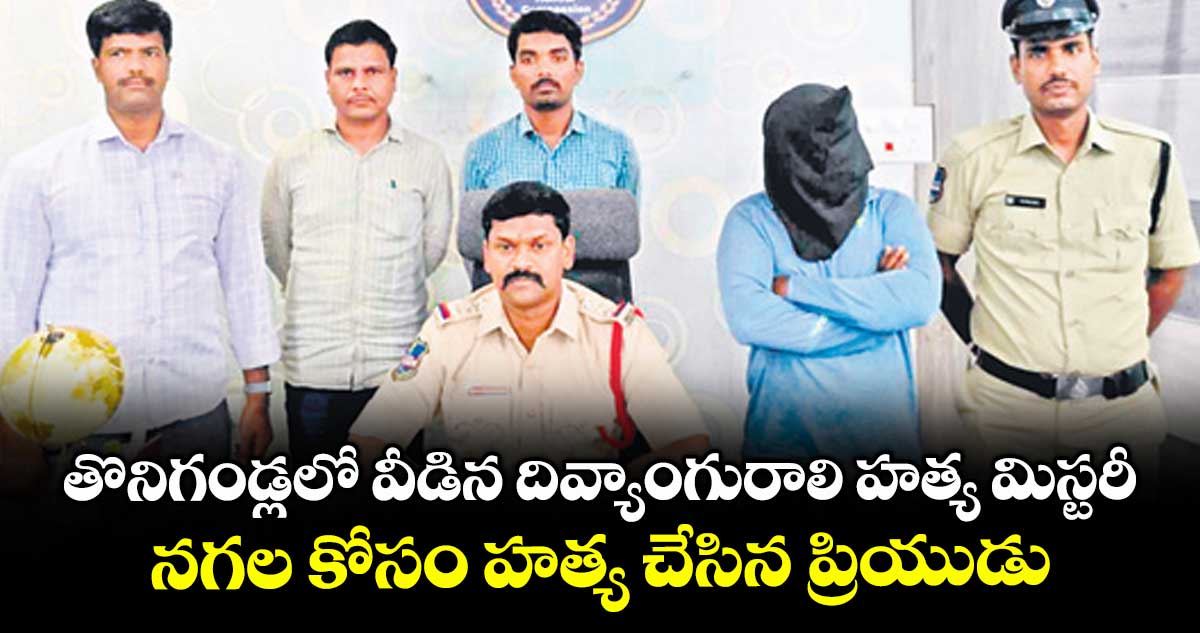 తొనిగండ్లలో వీడిన దివ్యాంగురాలి హత్య మిస్టరీ .. నగల కోసం హత్య చేసిన ప్రియుడు