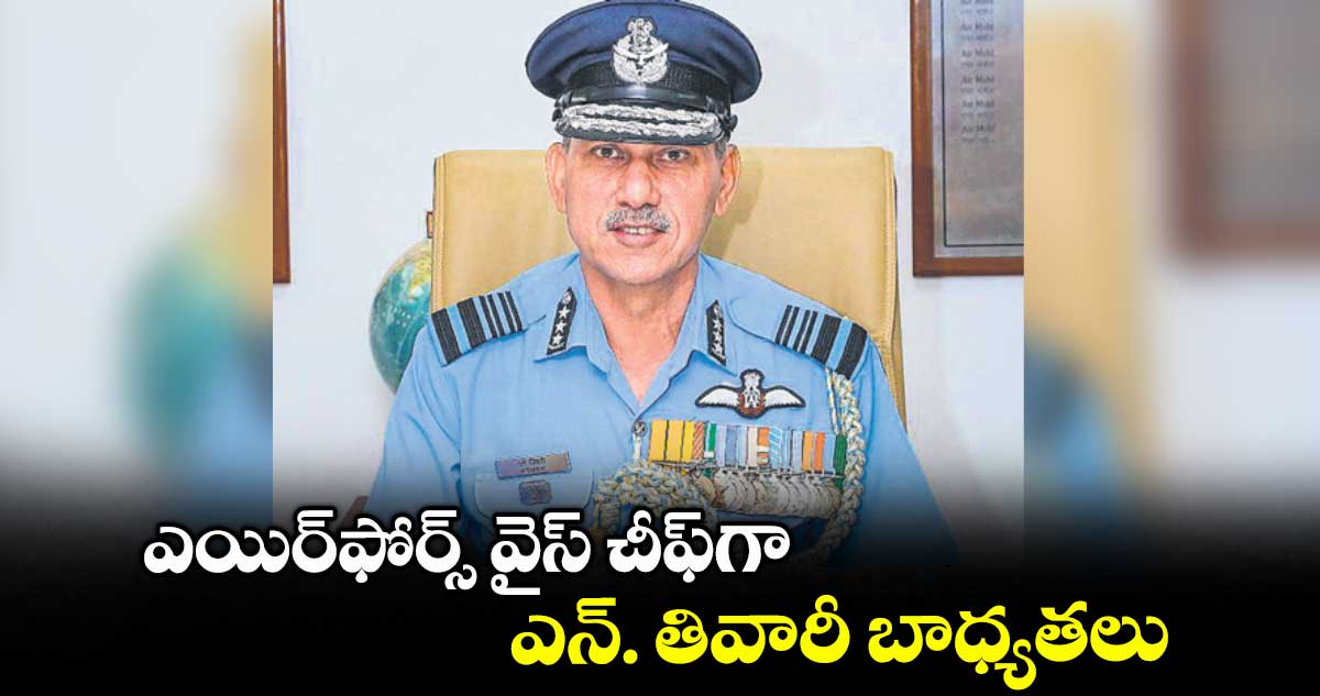 ఎయిర్ఫోర్స్ వైస్ చీఫ్గా ఎన్. తివారీ బాధ్యతలు