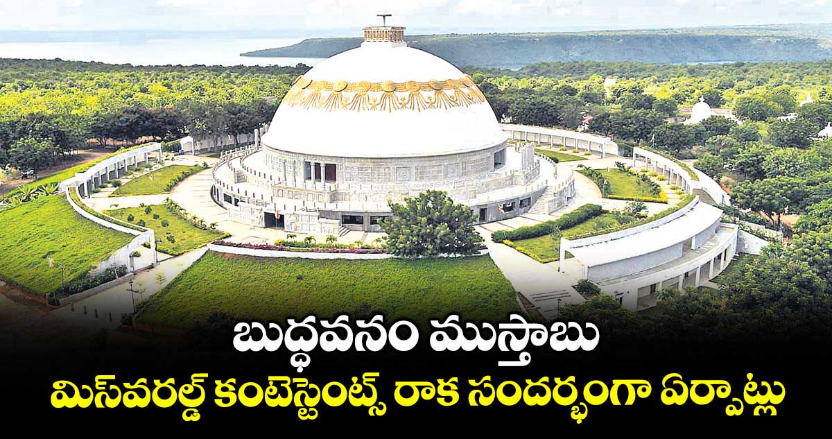 బుద్ధవనం ముస్తాబు ..మిస్వరల్డ్ కంటెస్టెంట్స్ రాక సందర్భంగా ఏర్పాట్లు