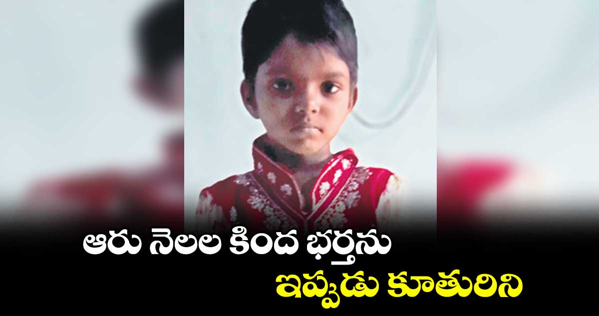 ఆరు నెలల కింద భర్తను.. ఇప్పుడు కూతురిని