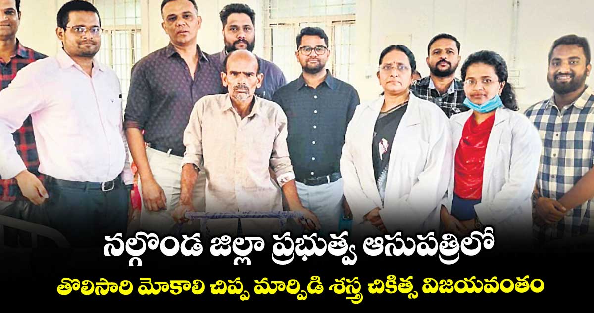 నల్గొండ జిల్లా ప్రభుత్వ ఆసుపత్రిలో తొలిసారి మోకాలి చిప్ప మార్పిడి శస్త్ర చికిత్స విజయవంతం