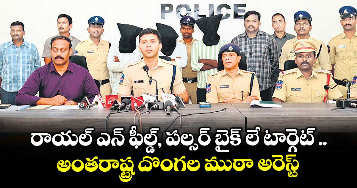రాయల్ ఎన్ ఫీల్డ్, పల్సర్ బైక్ లే టార్గెట్ .. అంతరాష్ట్ర దొంగల ముఠా అరెస్ట్