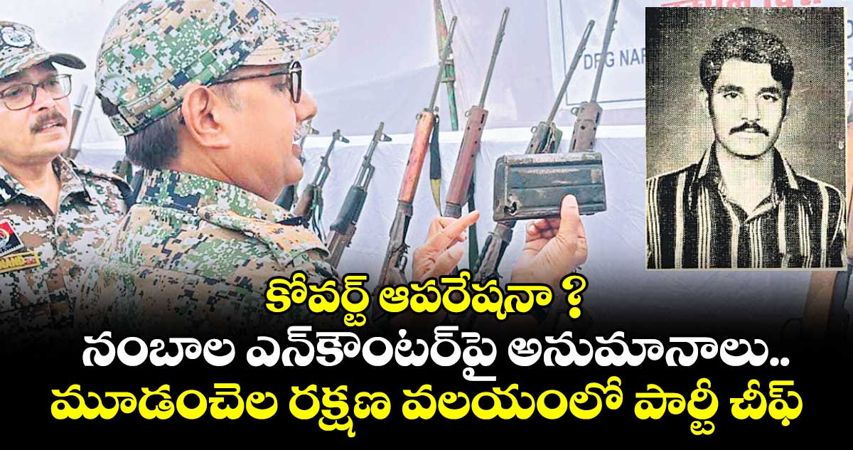 కోవర్ట్ ఆపరేషనా ? నంబాల ఎన్కౌంటర్పై అనుమానాలు..మూడంచెల రక్షణ వలయంలో పార్టీ చీఫ్