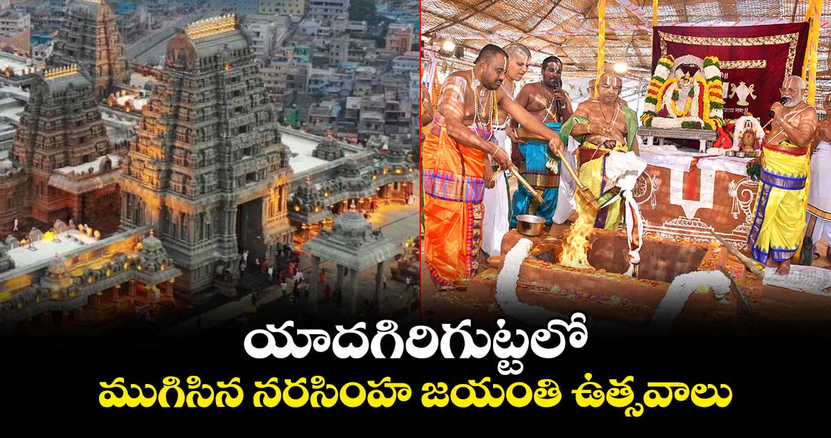 యాదగిరిగుట్టలో ముగిసిన నరసింహ జయంతి ఉత్సవాలు