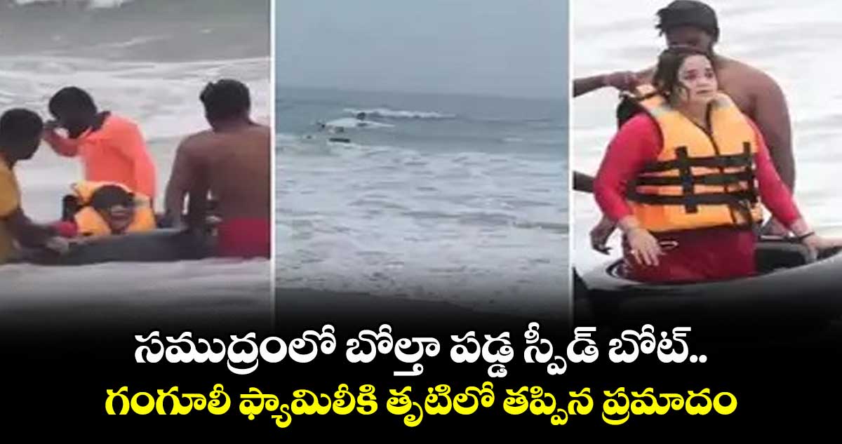 సముద్రంలో బోల్తా పడ్డ స్పీడ్ బోట్.. గంగూలీ ఫ్యామిలీకి తృటిలో తప్పిన ప్రమాదం