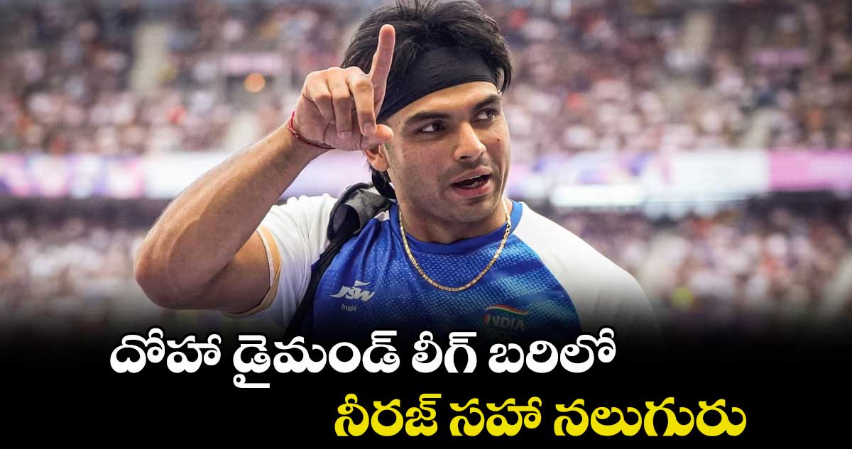 దోహా డైమండ్ లీగ్ బరిలో నీరజ్ సహా నలుగురు