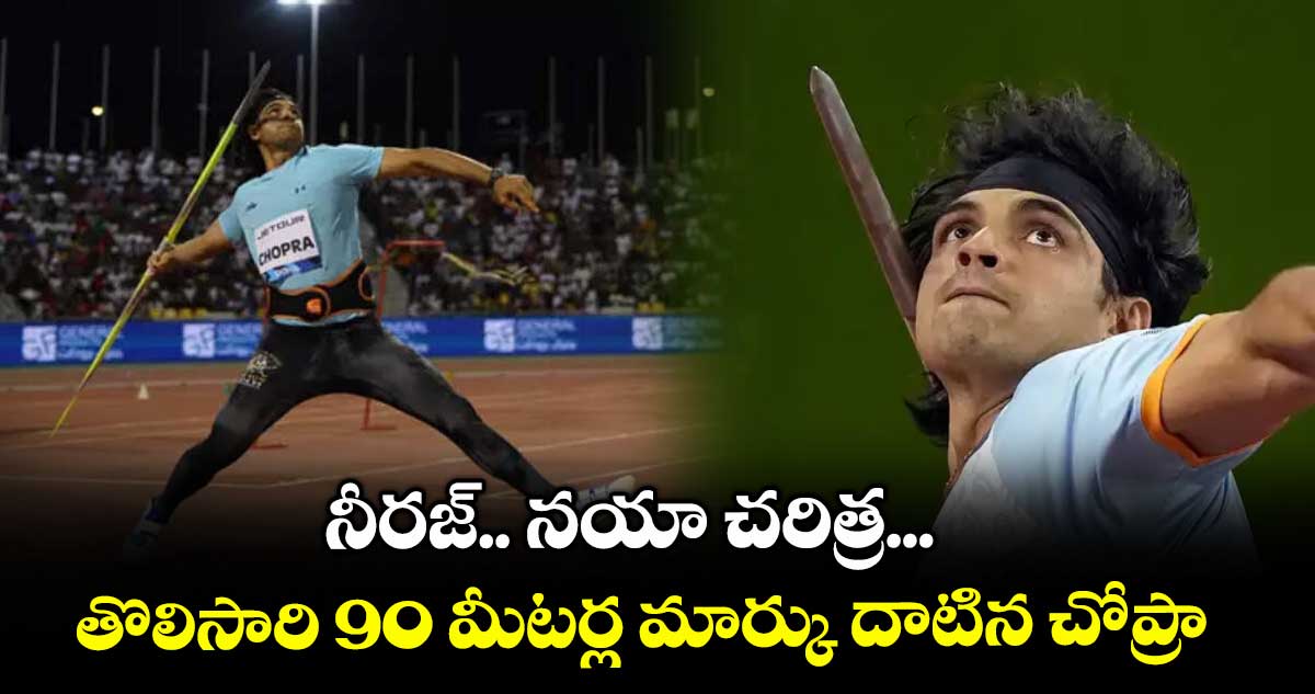 నీరజ్.. నయా చరిత్ర... తొలిసారి 90 మీటర్ల మార్కు దాటిన చోప్రా