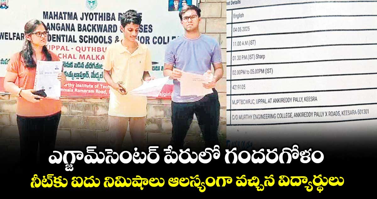 ఎగ్జామ్సెంటర్ పేరులో గందరగోళం .. నీట్కు ఐదు నిమిషాలు ఆలస్యంగా వచ్చిన విద్యార్థులు