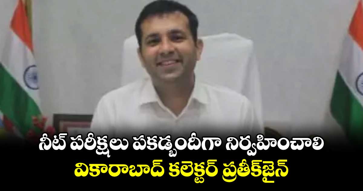 నీట్ పరీక్షలు పకడ్బందీగా నిర్వహించాలి.. వికారాబాద్ కలెక్టర్ ప్రతీక్జైన్