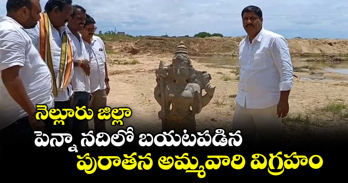 నెల్లూరు జిల్లా: పెన్నా నదిలో బయటపడిన పురాతన అమ్మవారి విగ్రహం