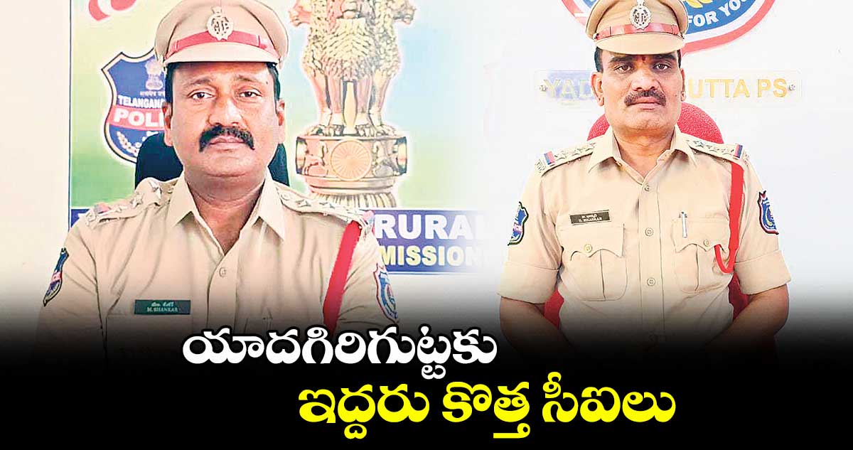 యాదగిరిగుట్టకు ఇద్దరు కొత్త సీఐలు