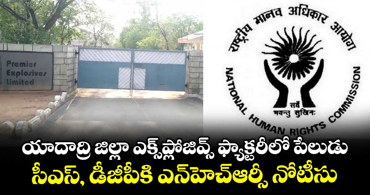 యాదాద్రి జిల్లా ఎక్స్ప్లోజివ్స్ ఫ్యాక్టరీలో పేలుడు.. సీఎస్, డీజీపీకి ఎన్హెచ్ఆర్సీ నోటీసులు