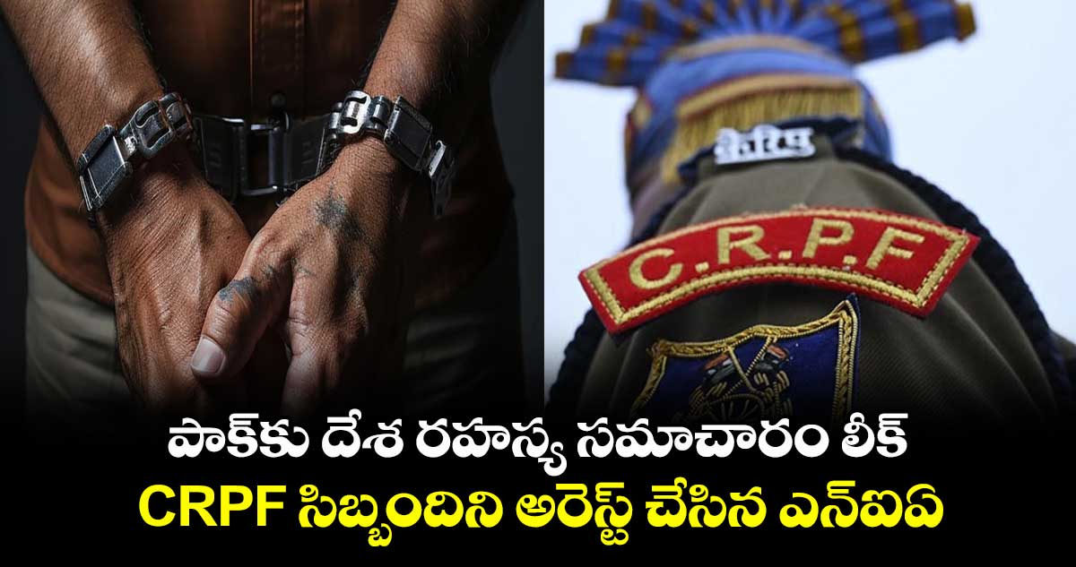 పాక్‎కు దేశ రహస్య సమాచారం లీక్.. CRPF సిబ్బందిని అరెస్ట్ చేసిన ఎన్ఐఏ