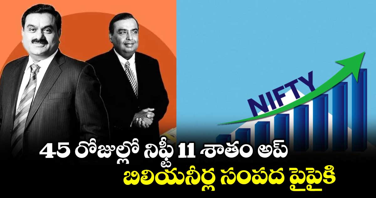 45 రోజుల్లో నిఫ్టీ 11 శాతం అప్‌.. బిలియనీర్ల సంపద పైపైకి