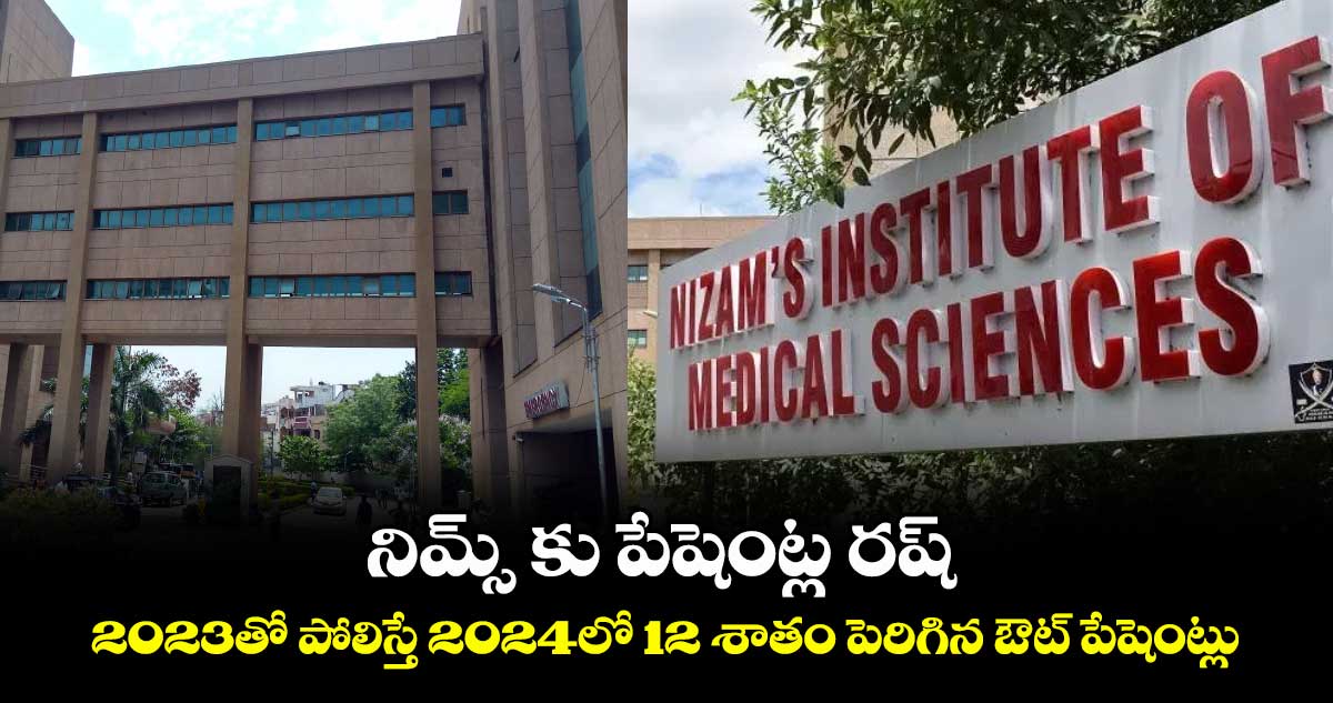 నిమ్స్ కు పేషెంట్ల రష్..2023తో పోలిస్తే 2024లో 12 శాతం పెరిగిన ఔట్ పేషెంట్లు