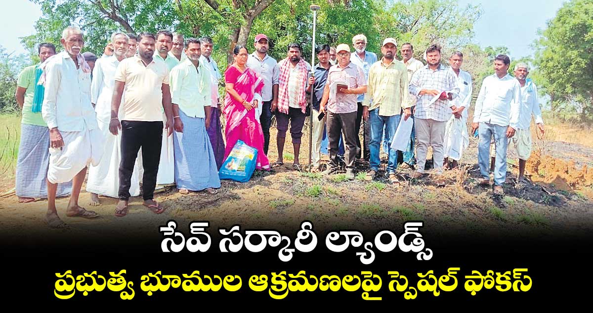 సేవ్ సర్కారీ ల్యాండ్స్.. ప్రభుత్వ భూముల ఆక్రమణలపై స్పెషల్ ఫోకస్
