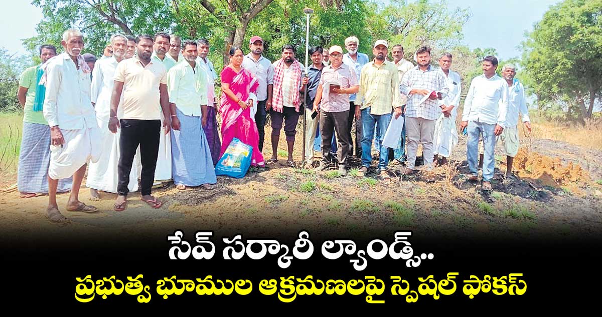సేవ్ సర్కారీ ల్యాండ్స్.. ప్రభుత్వ భూముల ఆక్రమణలపై స్పెషల్ ఫోకస్