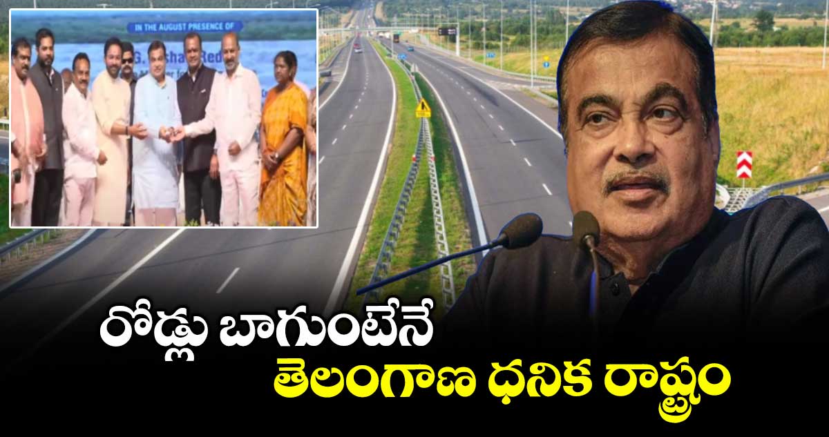రోడ్లు బాగుంటేనే తెలంగాణ ధనిక రాష్ట్రం: నితిన్ గడ్కరీ