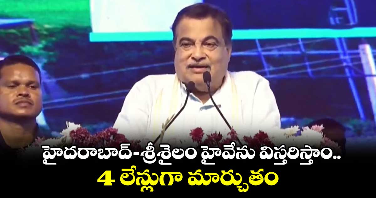 హైదరాబాద్- శ్రీశైలం హైవేను విస్తరిస్తాం.. 4 లేన్లుగా మార్చుతం: కేంద్ర మంత్రి నితిన్ గడ్కరీ