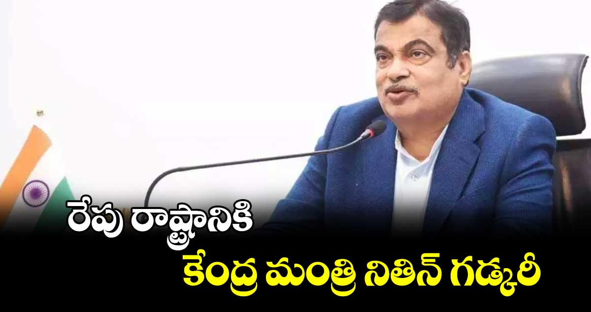 రేపు రాష్ట్రానికి కేంద్ర మంత్రి నితిన్ గడ్కరీ