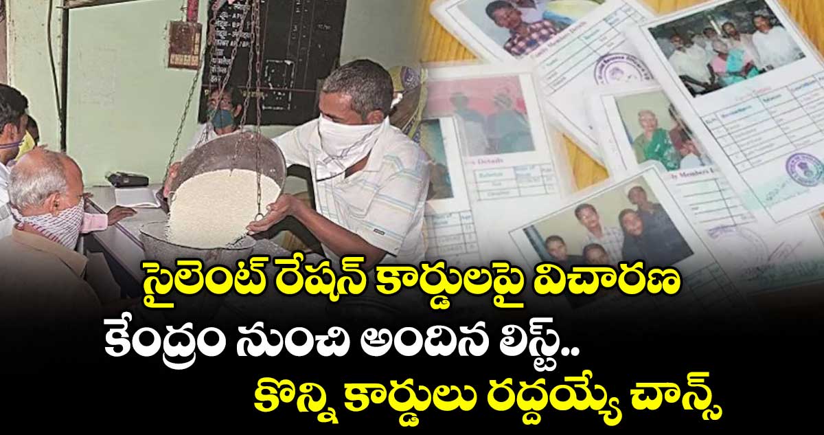 సైలెంట్ రేషన్ కార్డులపై విచారణ .. కేంద్రం నుంచి అందిన లిస్ట్.. కొన్ని కార్డులు రద్దయ్యే చాన్స్
