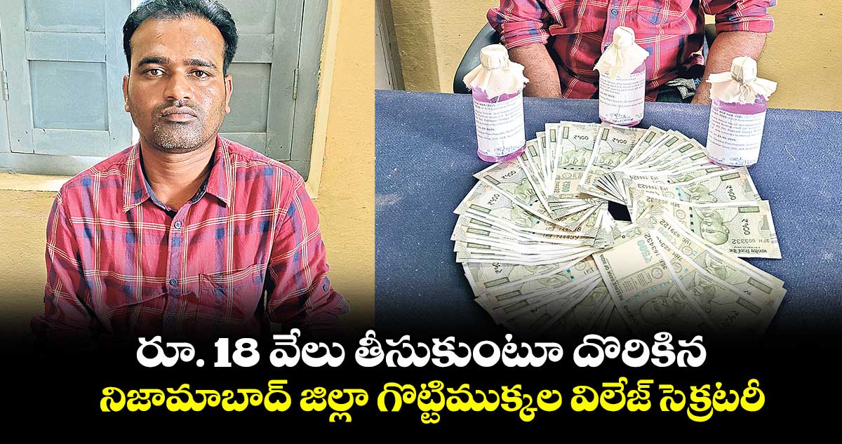 రూ. 18 వేలు తీసుకుంటూ దొరికిన నిజామాబాద్‌‌ జిల్లా గొట్టిముక్కల విలేజ్‌‌ సెక్రటరీ