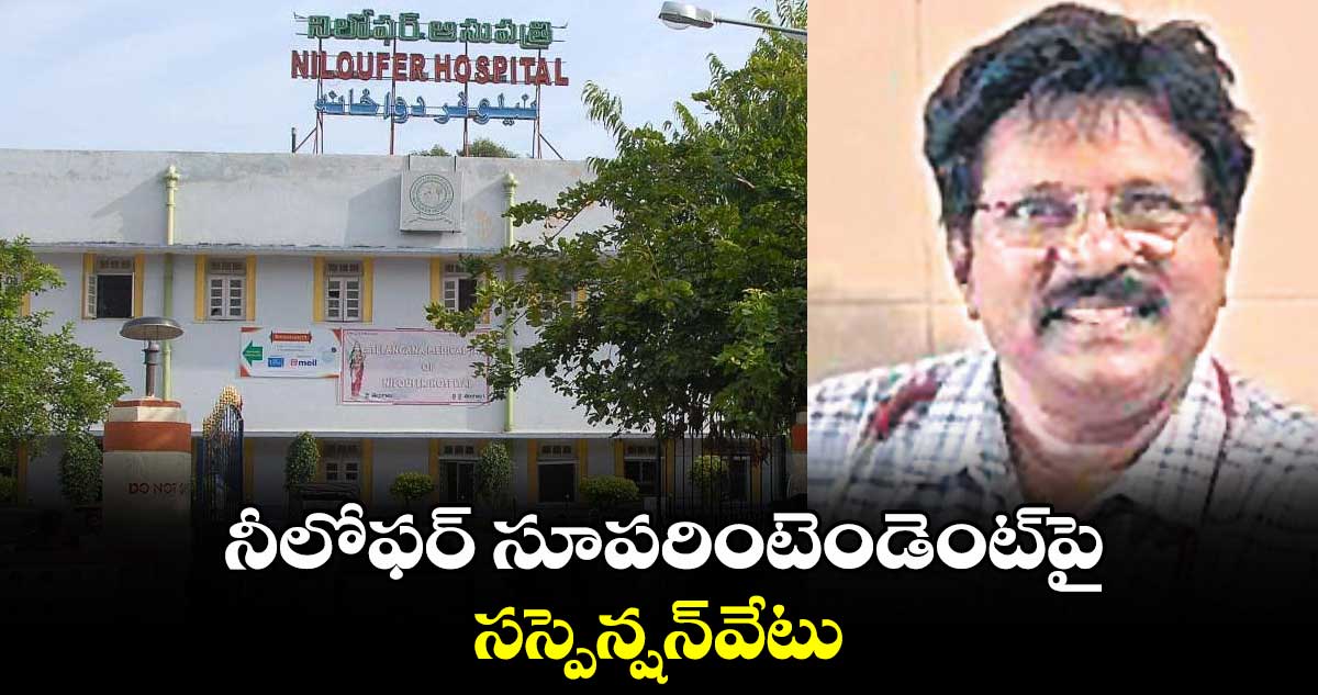 నీలోఫర్ సూపరింటెండెంట్పై సస్పెన్షన్వేటు