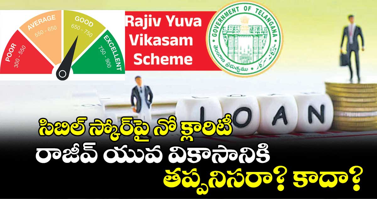 సిబిల్ స్కోర్​పై నో క్లారిటీ ...రాజీవ్​ యువ వికాసానికి తప్పనిసరా? కాదా?