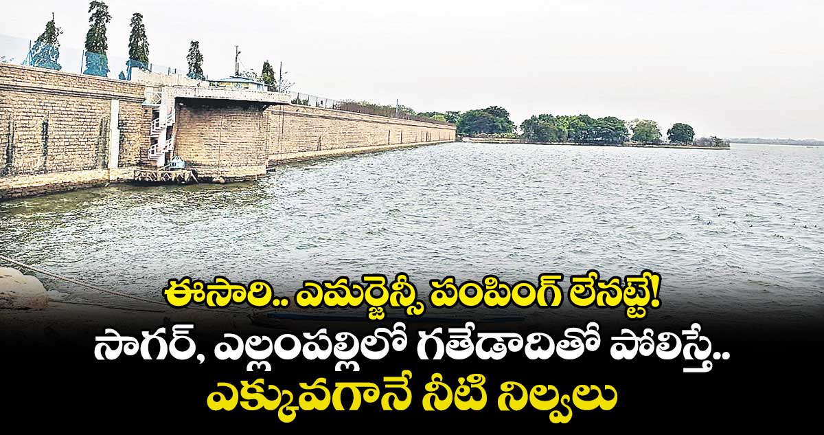 ఈసారి... ఎమర్జెన్సీ పంపింగ్ లేనట్టే!..సాగర్, ఎల్లంపల్లిలో గతేడాదితో పోలిస్తే ఎక్కువగానే నీటి నిల్వలు